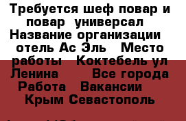 Требуется шеф-повар и повар -универсал › Название организации ­ отель Ас-Эль › Место работы ­ Коктебель ул Ленина 127 - Все города Работа » Вакансии   . Крым,Севастополь